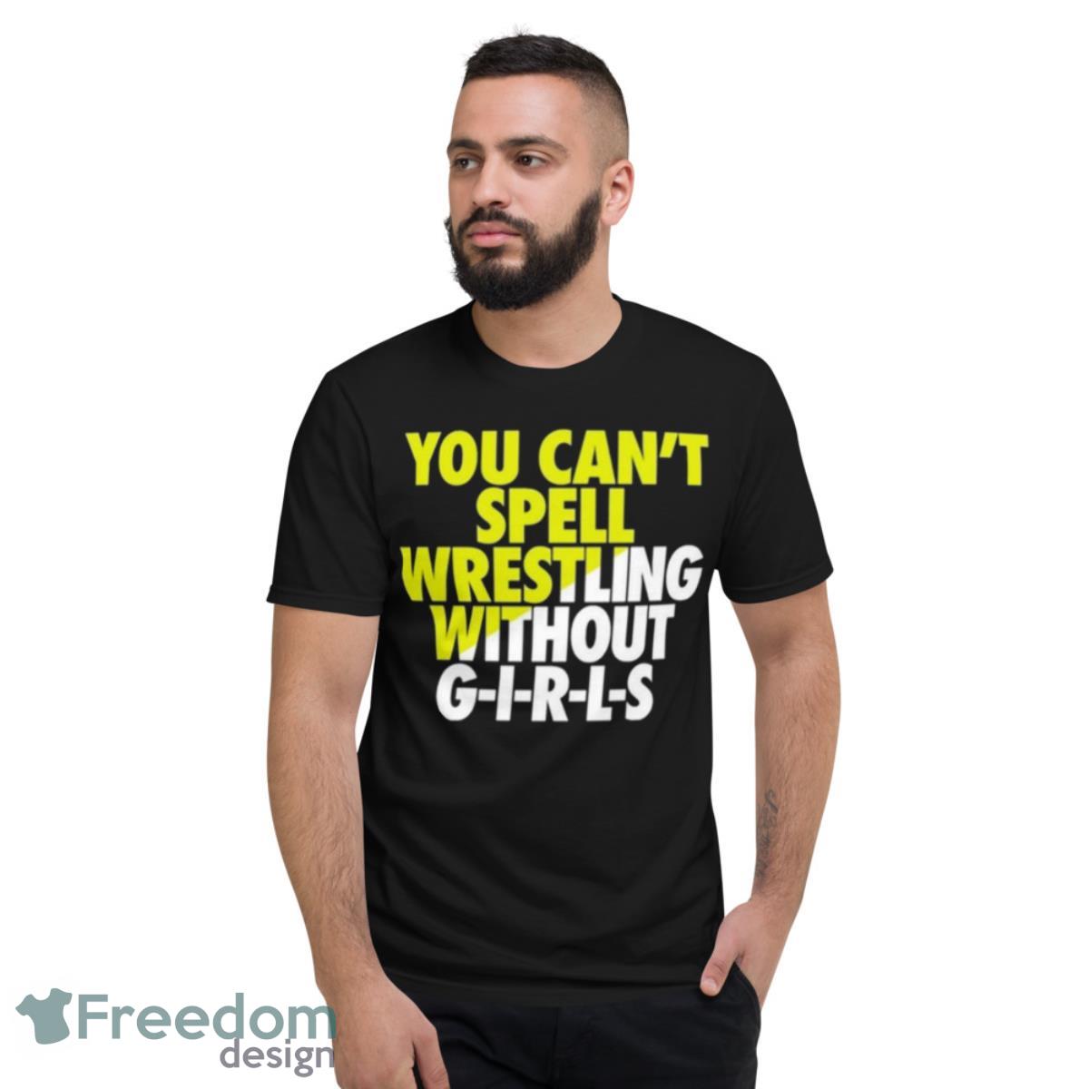 You Can’t Spell Wrestling Without Girls Shirt - Short Sleeve T-Shirt