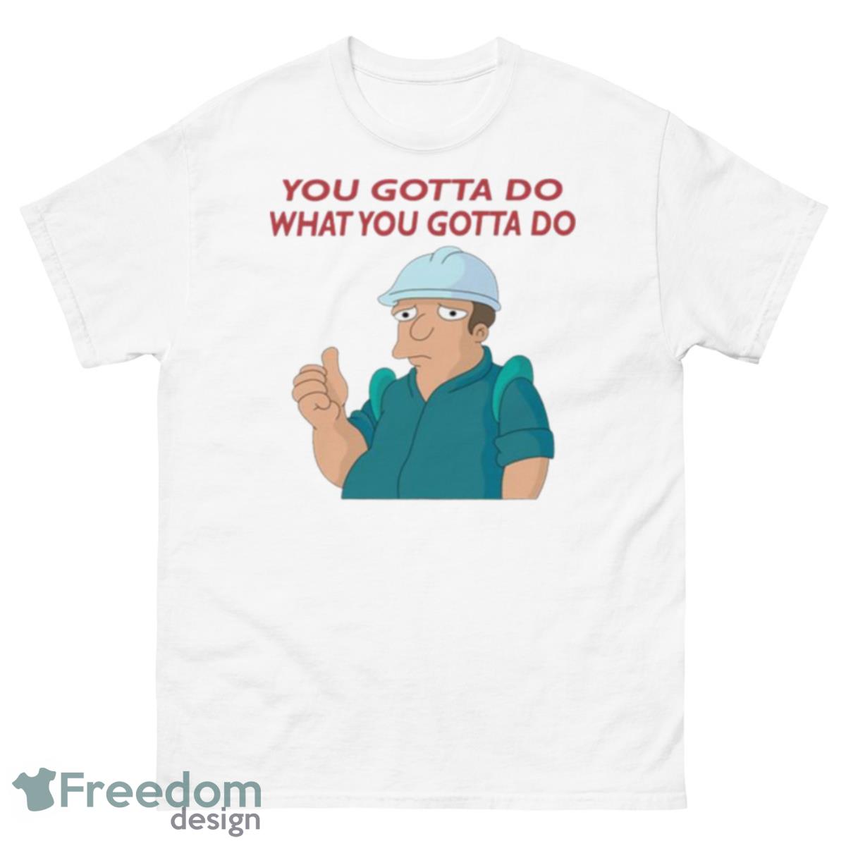 You Gotta Do What You Gotta Do The Futurama Shirt - 500 Men’s Classic Tee Gildan