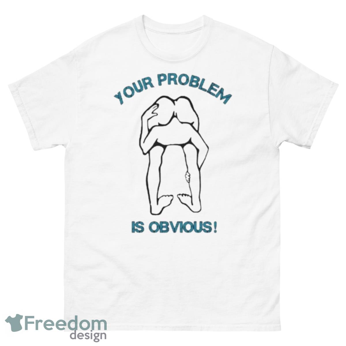 Your Problem Is Obvious Shirt - 500 Men’s Classic Tee Gildan