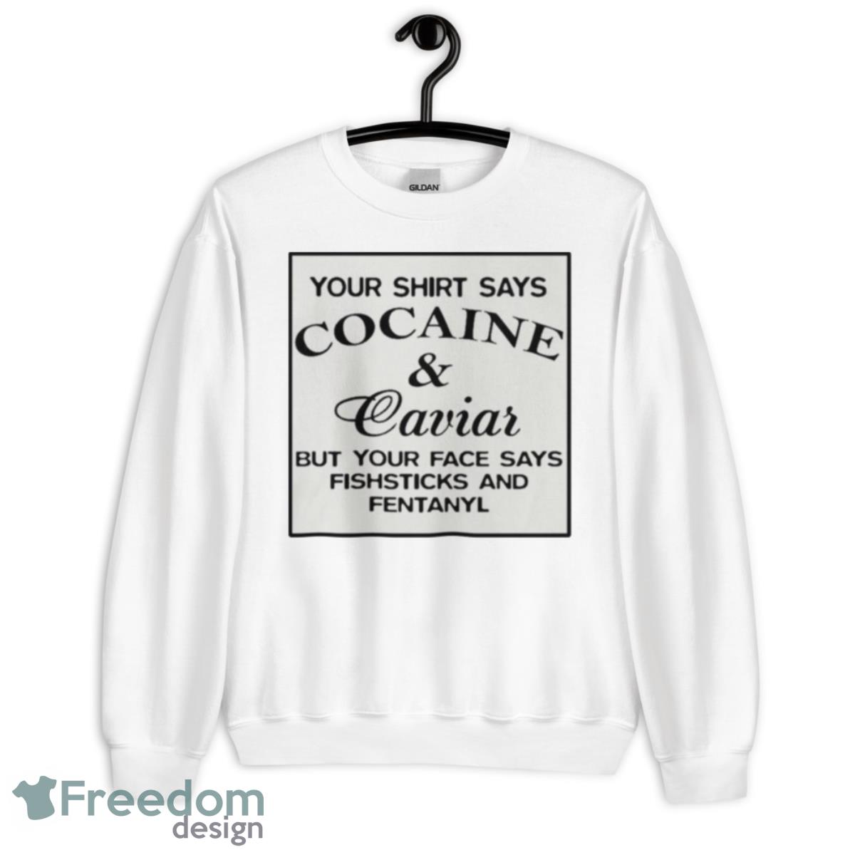 Your Says Cocaine Caviar But Your Face Says Fishsticks And Fentanyl Shirt - Unisex Heavy Blend Crewneck Sweatshirt