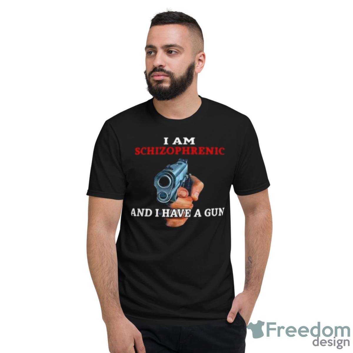 2023 I Am Schizophrenic And I Have A Gun Shirt - Short Sleeve T-Shirt