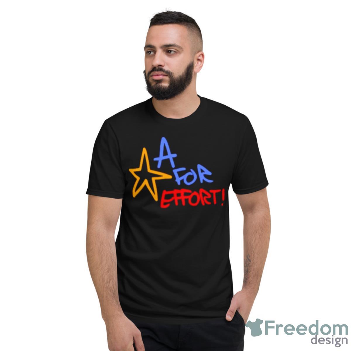 A For Effort Shirt - Short Sleeve T-Shirt