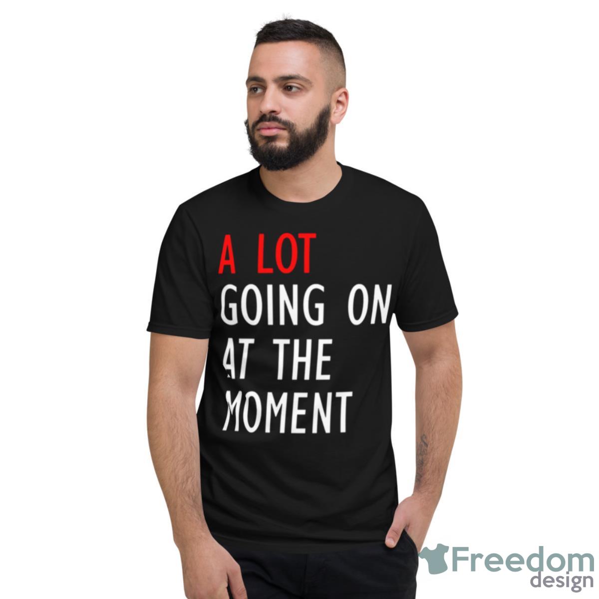 A Lot Going On At The Moment Funny Shirt - Short Sleeve T-Shirt