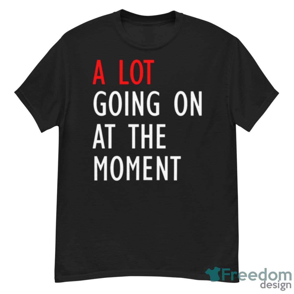 A Lot Going On At The Moment Funny Shirt - G500 Men’s Classic T-Shirt