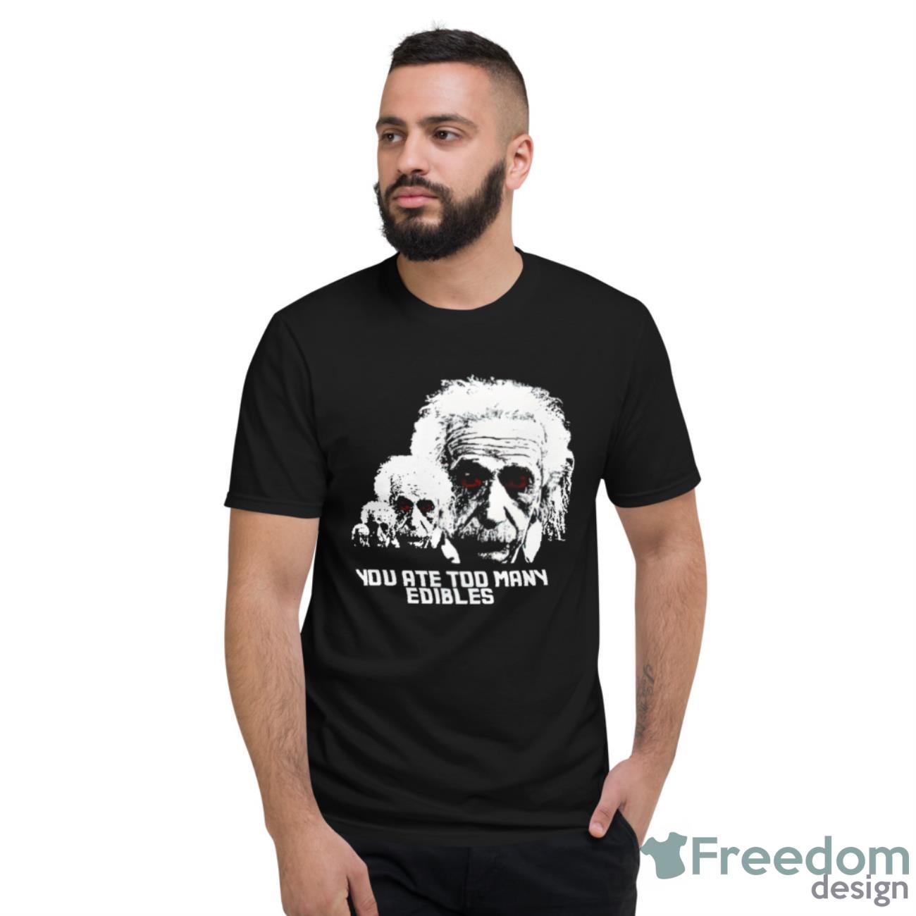 Albert Einstein You Ate Too Many Edibles Shirt - Short Sleeve T-Shirt