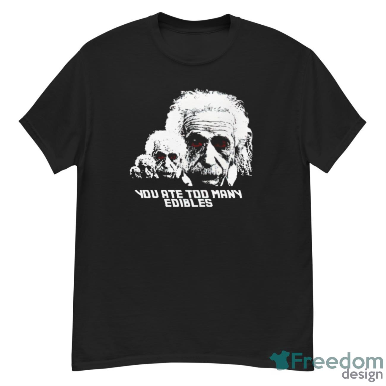 Albert Einstein You Ate Too Many Edibles Shirt - G500 Men’s Classic T-Shirt