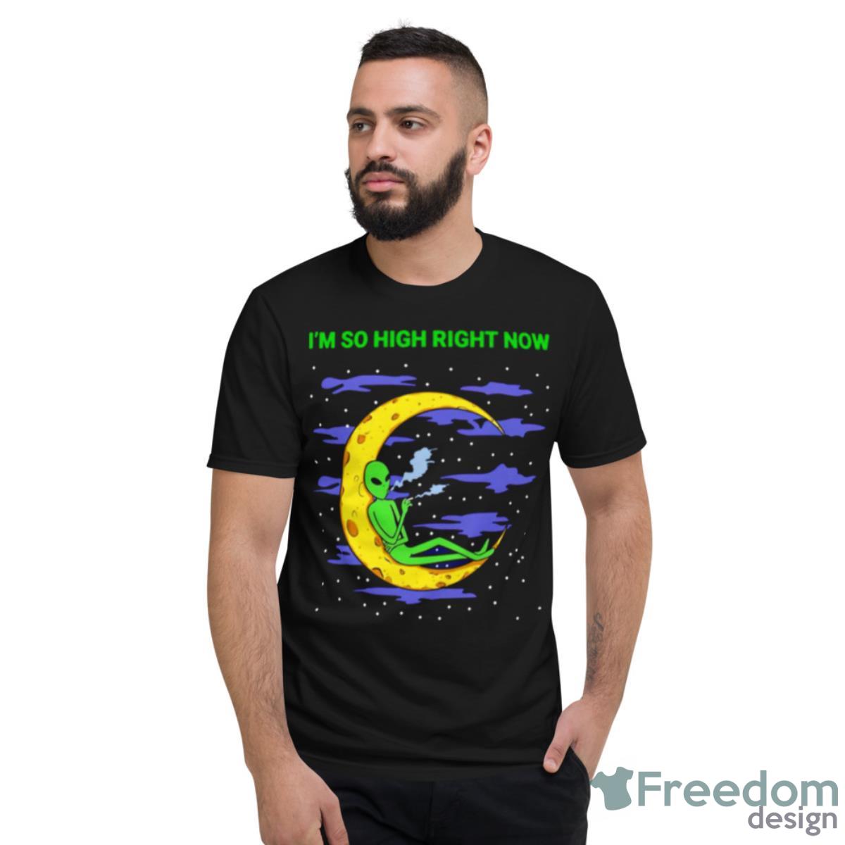 Alien Weed I’m So High Right Now Shirt - Short Sleeve T-Shirt