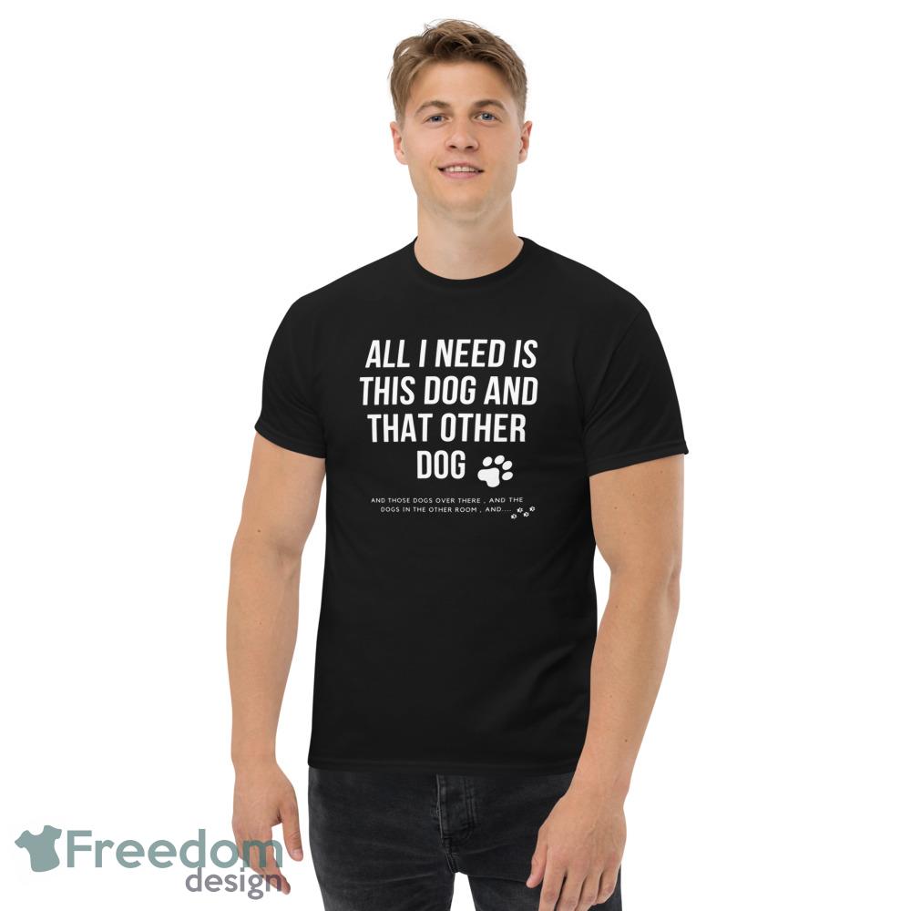 all i need is this dog and that other dog ideas funny black T shirts for mens and womens - Men’s Classic Tee Gildan 5000 all i need is this dog and that other dog ideas funny black T shirts for mens and womens - Men’s Classic Tee Gildan 5000