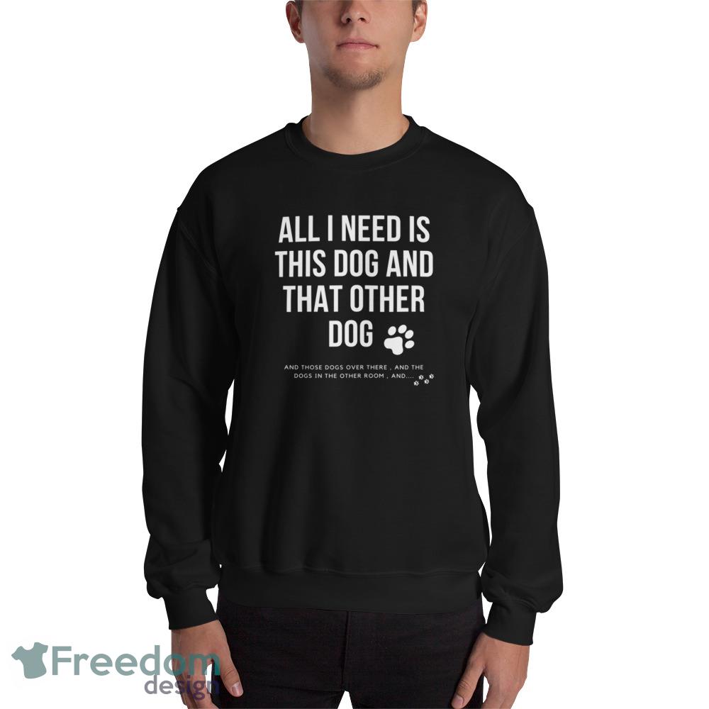all i need is this dog and that other dog ideas funny black T shirts for mens and womens - 18000 Unisex Heavy Blend Crewneck Sweatshirt all i need is this dog and that other dog ideas funny black T shirts for mens and womens - 18000 Unisex Heavy Blend Crewneck Sweatshirt