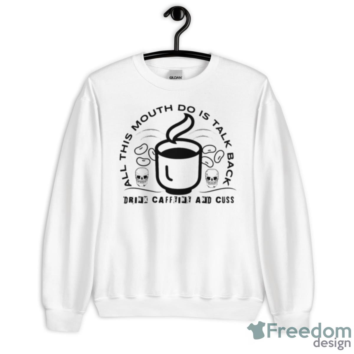 All This Mouth Do Is Talk Back Drink Caffeine Shirt - Unisex Heavy Blend Crewneck Sweatshirt