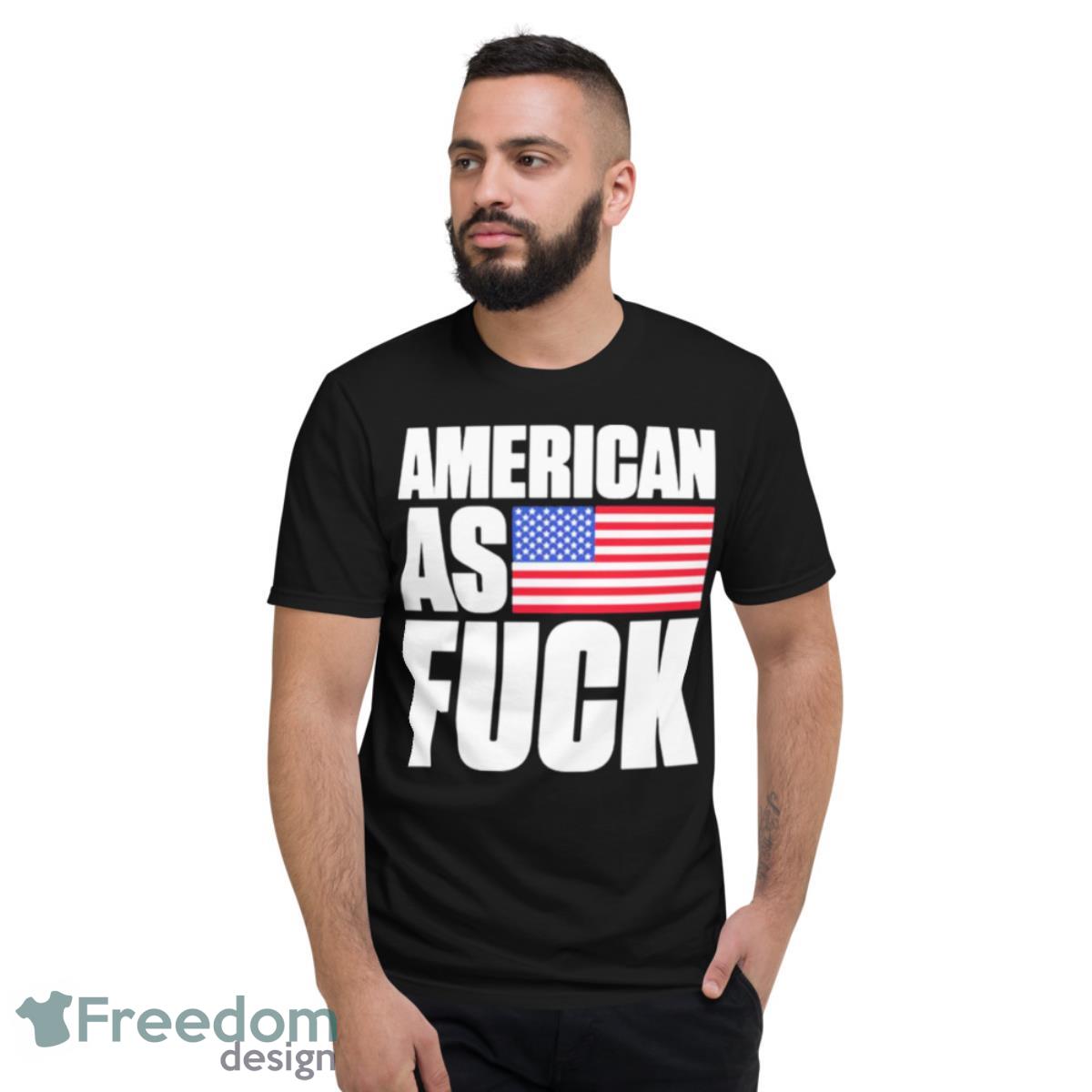 American As Fuck Shirt - Short Sleeve T-Shirt