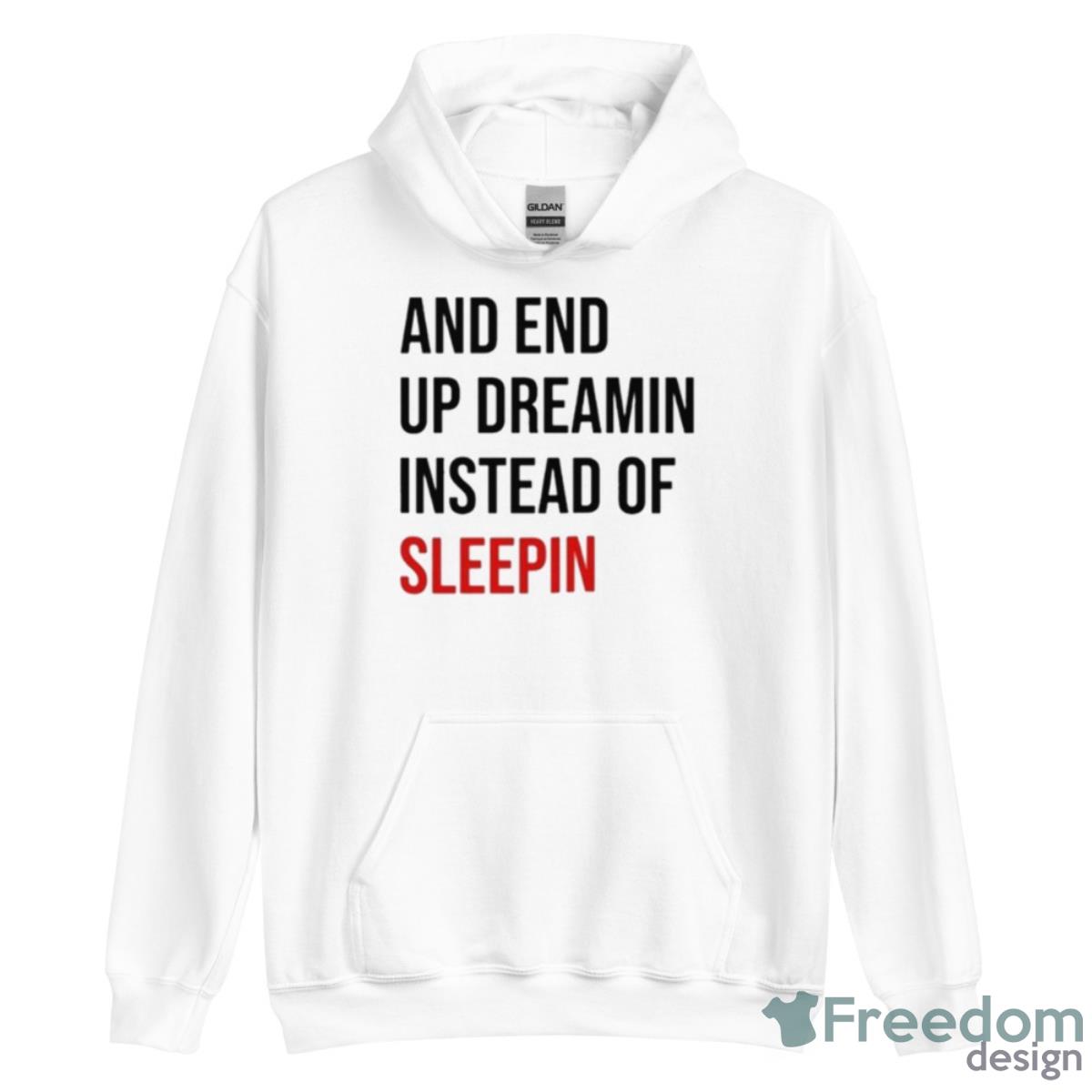 And End Up Dreamin Instead Of Sleeping Shirt - Unisex Heavy Blend Hooded Sweatshirt