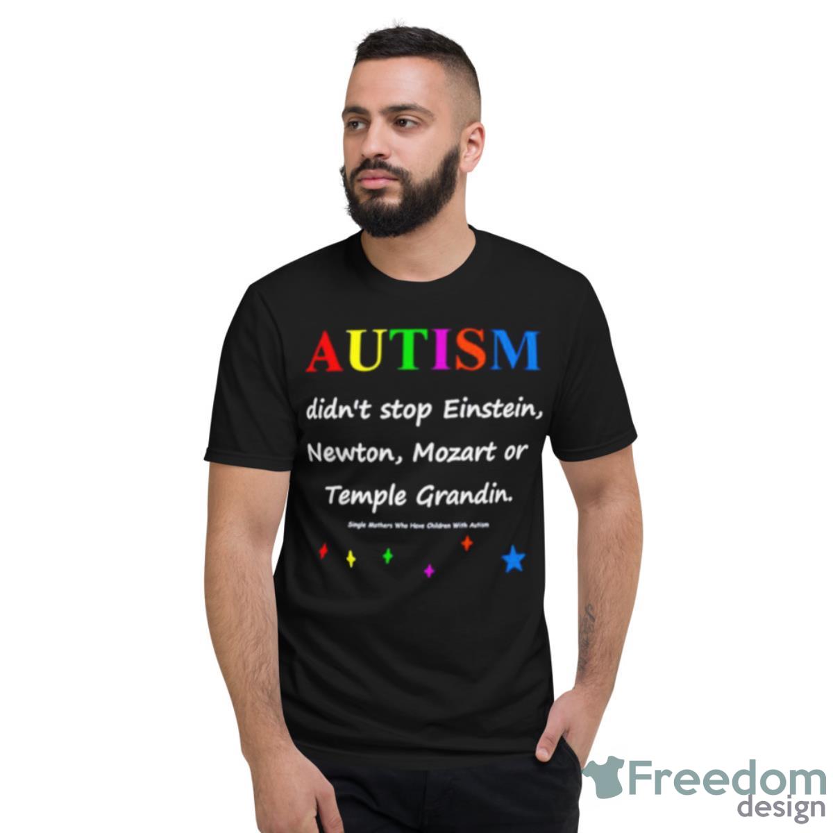 Autism Didn’t Stop Einstein Newton Mozart Or Temple Grandin Shirt - Short Sleeve T-Shirt