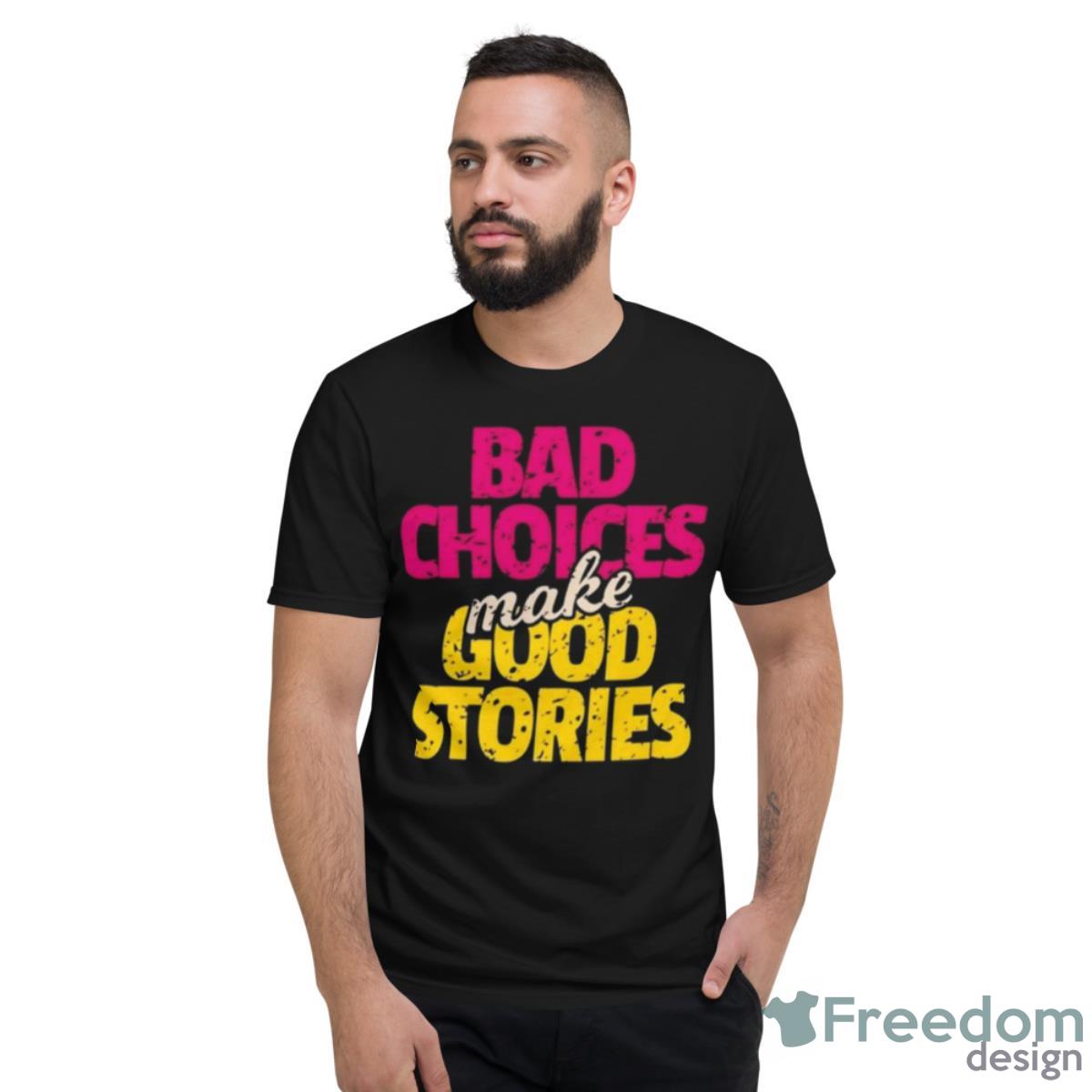 Bad Choices Make Good Stories Shirt - Short Sleeve T-Shirt