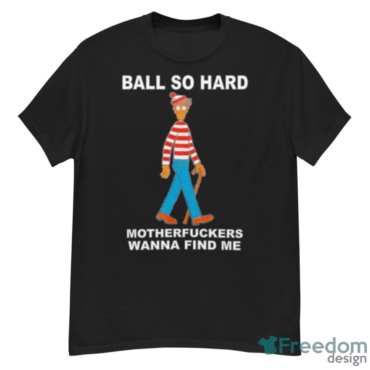 Ball So Hard Motherfuckers Wanna Find Me Shirt - G500 Men’s Classic T-Shirt