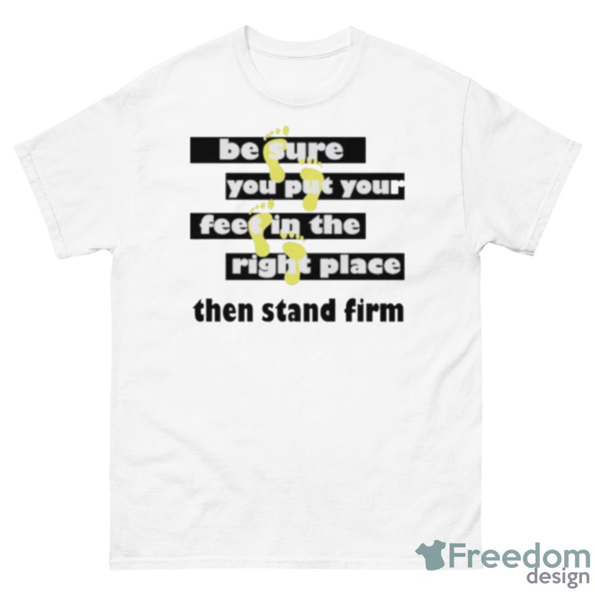 Be Sure You Put Your Feet In The Right Place Then Stand Firm Shirt - 500 Men’s Classic Tee Gildan