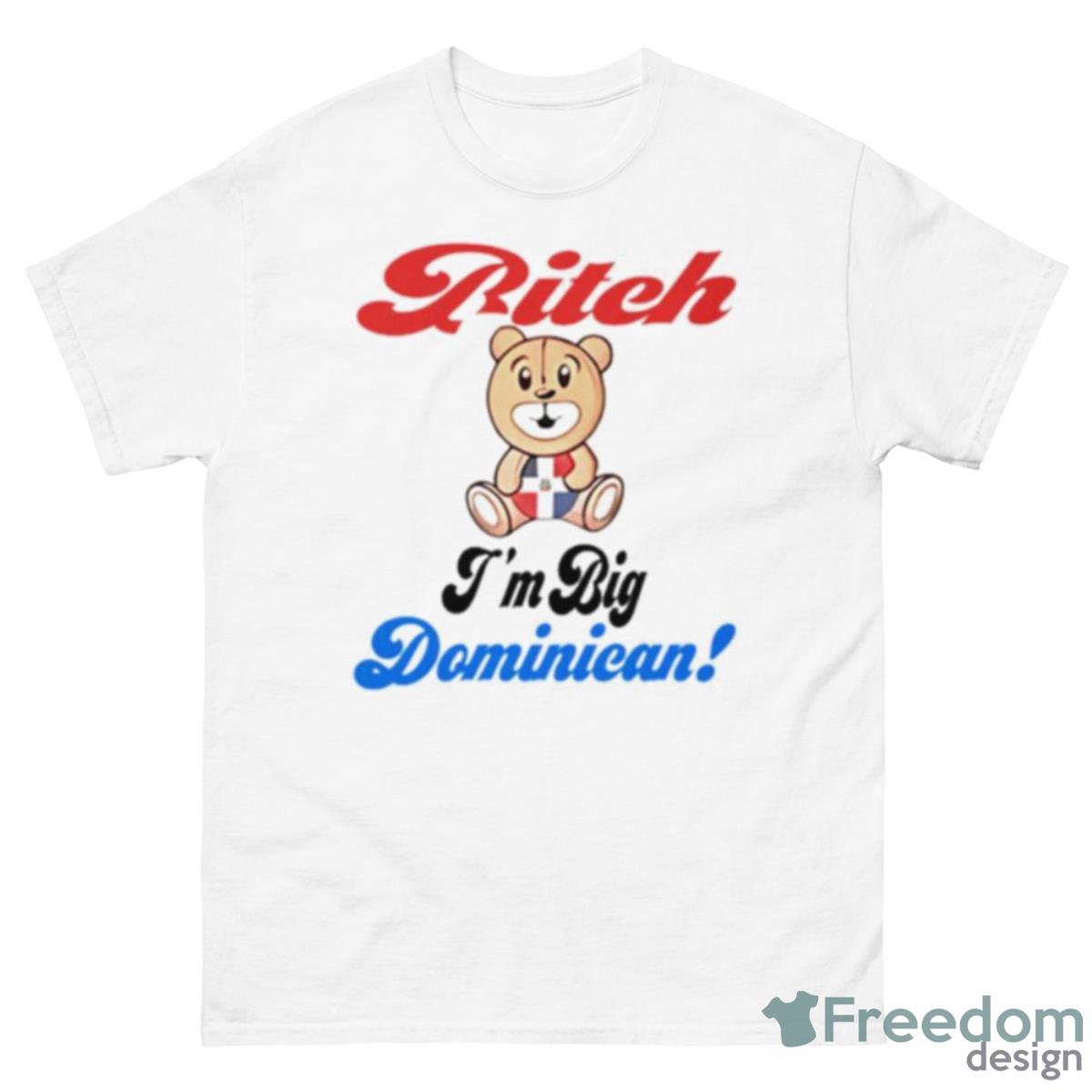 Bitch I’m Big Dominican Shirt - 500 Men’s Classic Tee Gildan