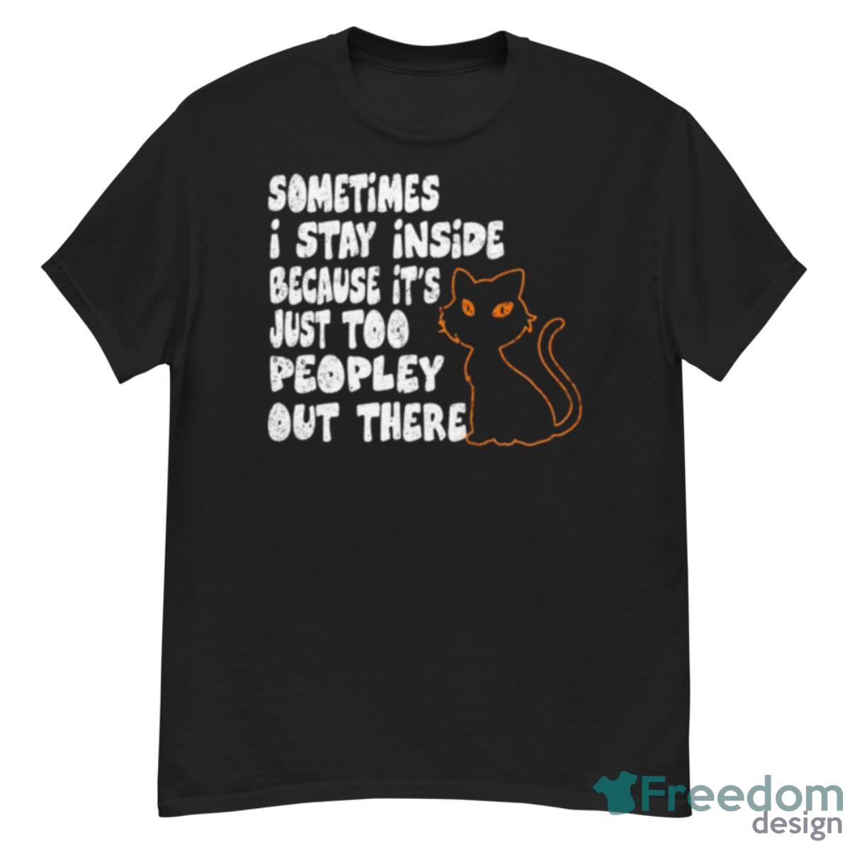 Black Cat Sometimes I Stay Inside Because It’s Too Peopley Out There Shirt - G500 Men’s Classic T-Shirt