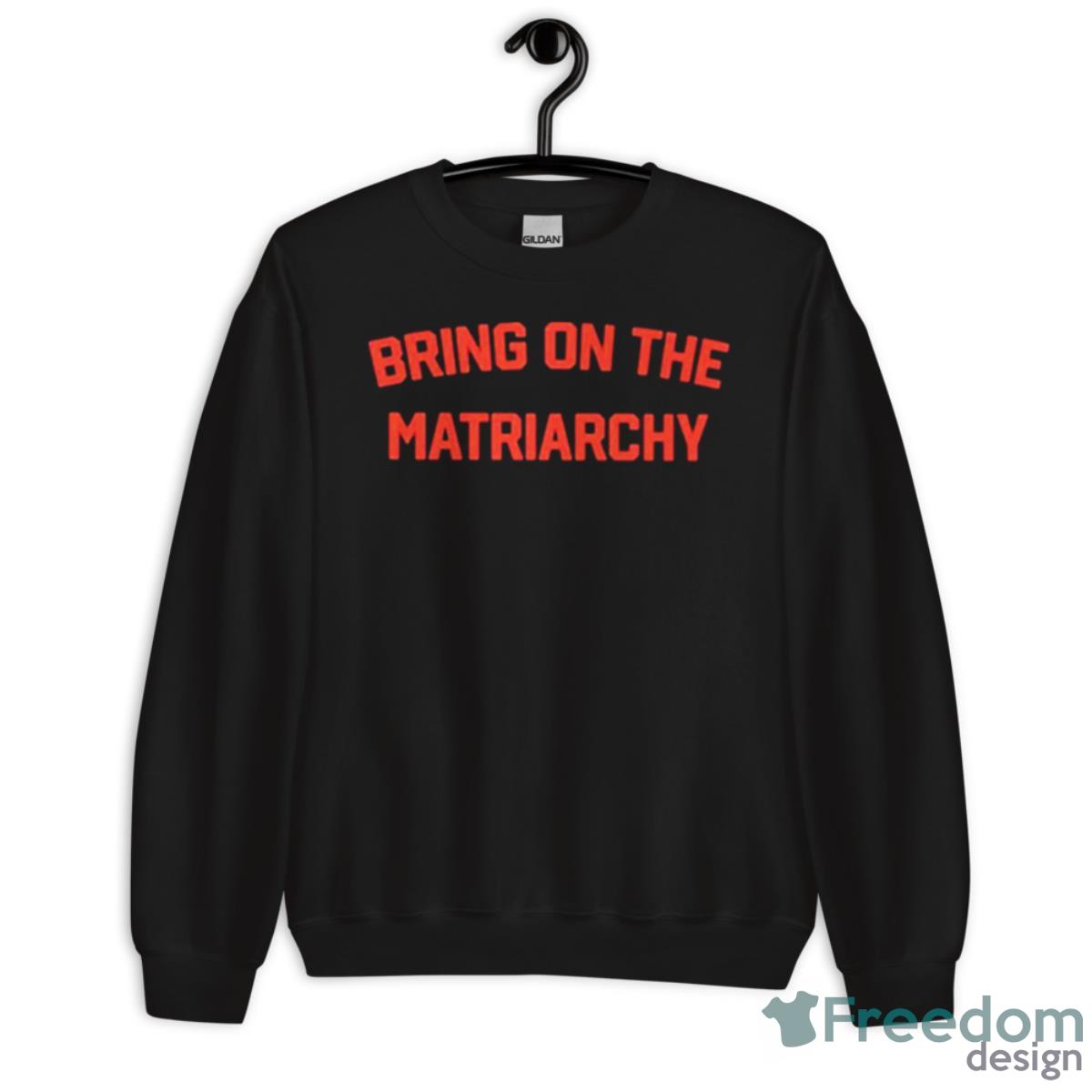 Bring On The Matriarchy Shirt - Unisex Crewneck Sweatshirt