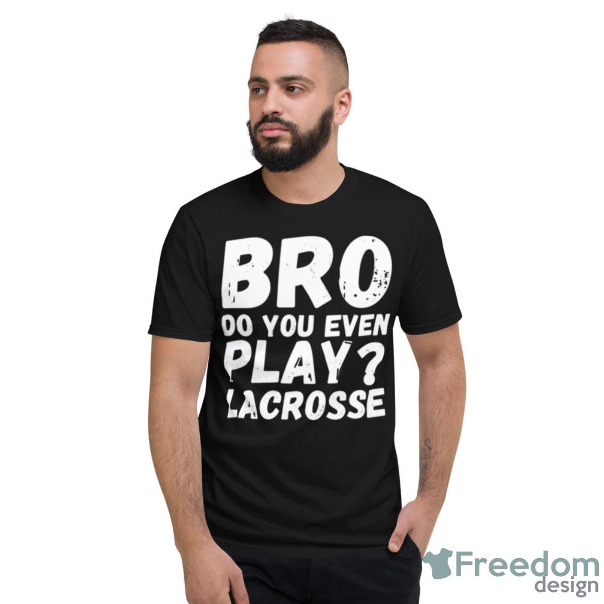 Bro Do You Even Play Lacrosse Shirt - Short Sleeve T-Shirt