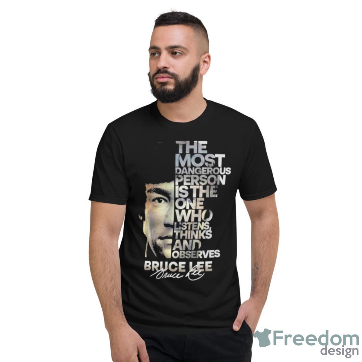 Bruce Lee The Most Dangerous Person Is The One Who Listens Thinks And Observes Signature Shirt - Short Sleeve T-Shirt