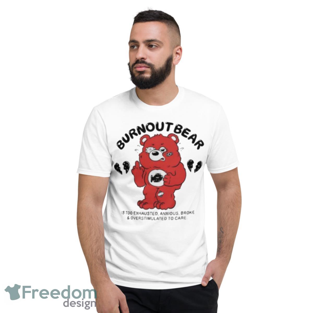 Burnout Bear Is Too Exhausted Anxious Broke And Overstimulated To Care Shirt - Short Sleeve T-Shirt