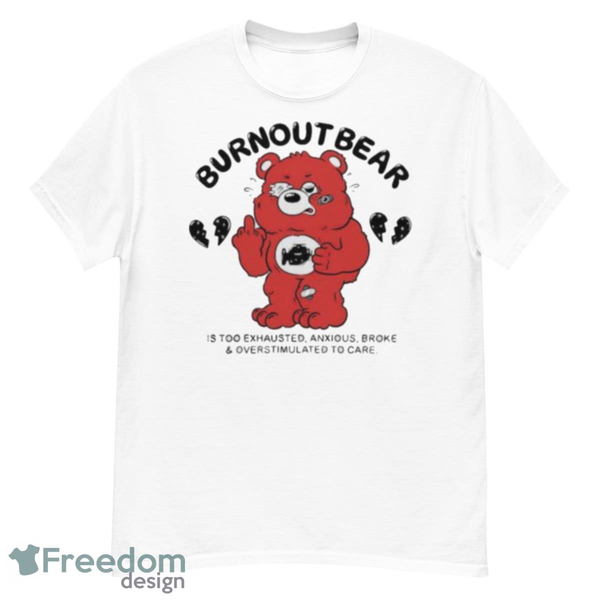 Burnout Bear Is Too Exhausted Anxious Broke And Overstimulated To Care Shirt - G500 Men’s Classic T-Shirt