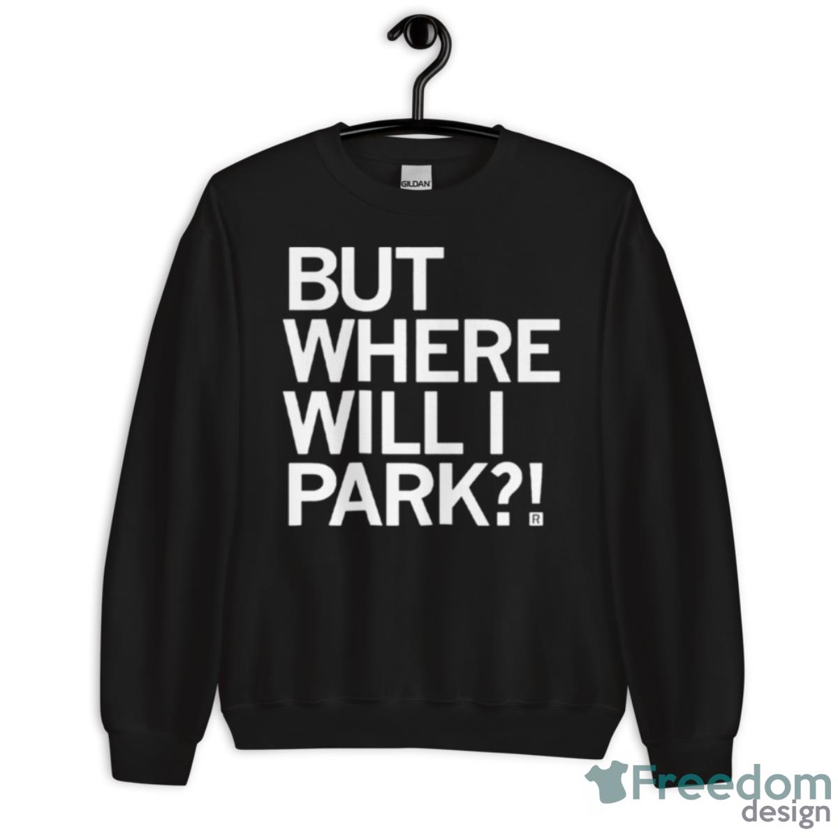 But Where Will I Park Shirt - Unisex Crewneck Sweatshirt