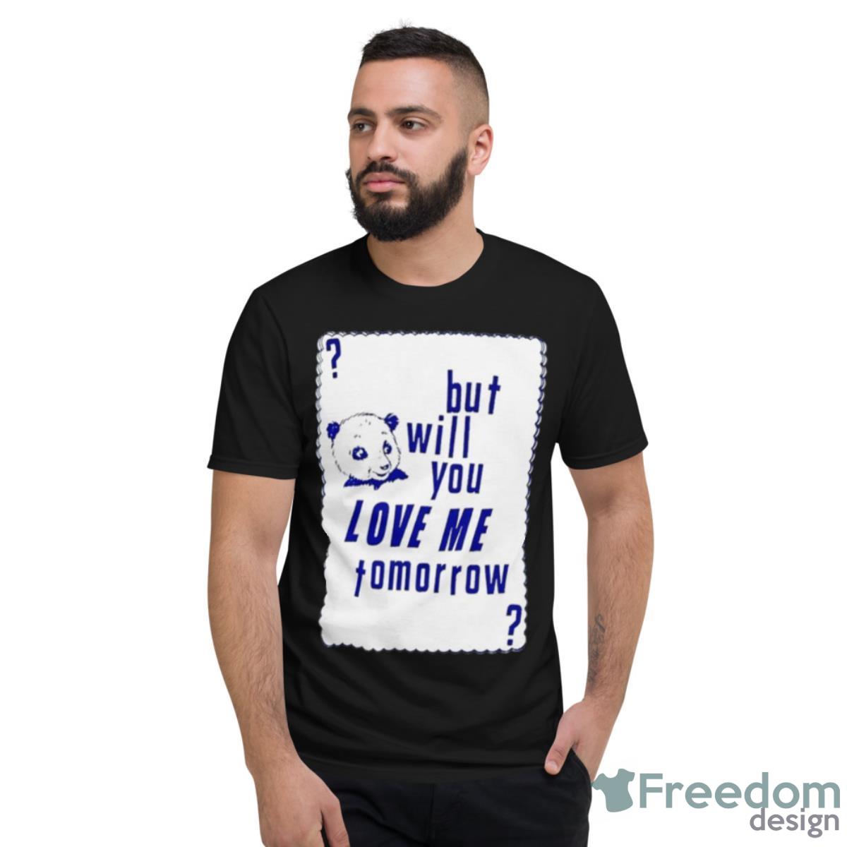 But Will You Love Me Tomorrow Shirt - Short Sleeve T-Shirt