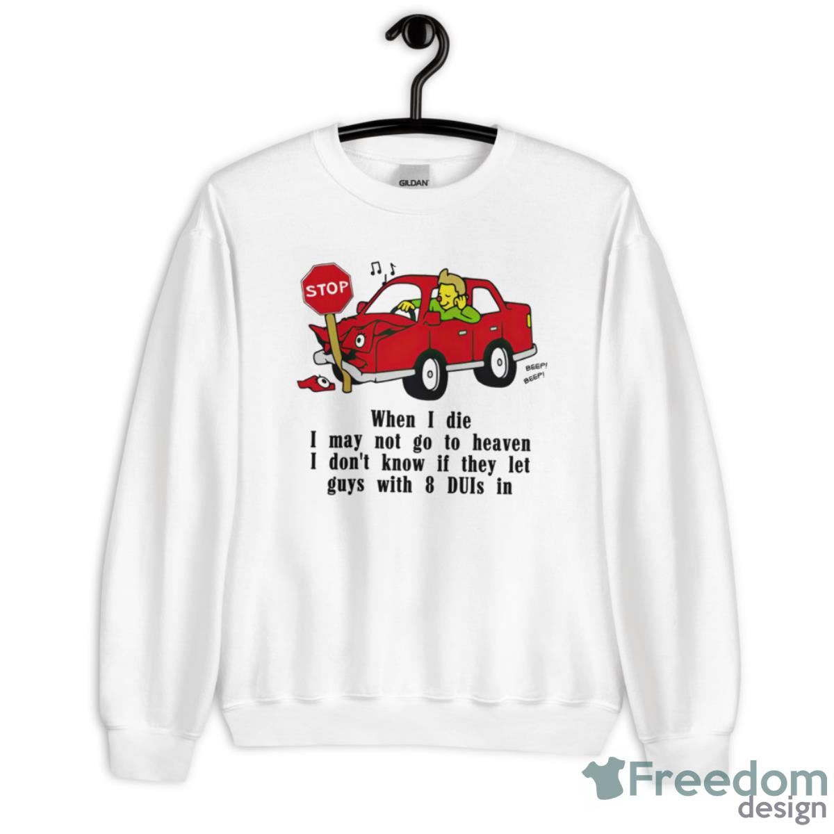 Car When I Die I May Not Go To Heaven I Don’t Know If They Let Guys Shirt - Unisex Heavy Blend Crewneck Sweatshirt