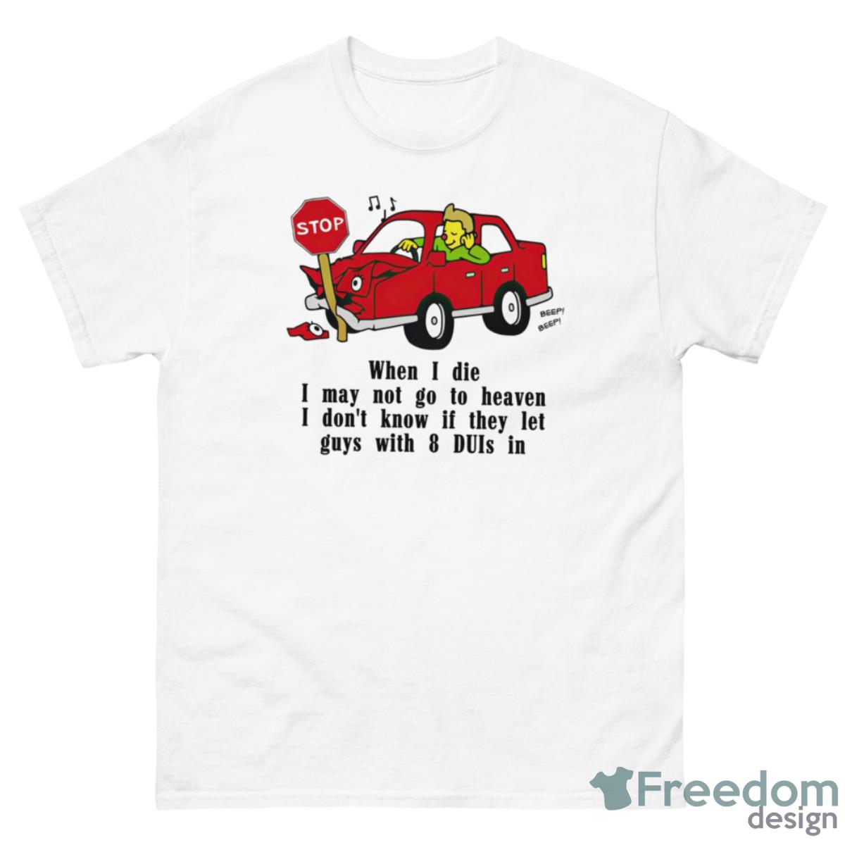 Car When I Die I May Not Go To Heaven I Don’t Know If They Let Guys Shirt - 500 Men’s Classic Tee Gildan