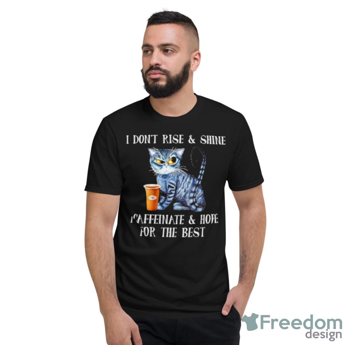 Cat Coffee I Don’t Rise And Shine I Caffeinate And Hope For The Best Shirt - Short Sleeve T-Shirt