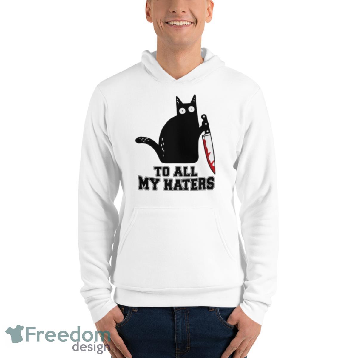 Cat To All My Haters Shirt - Unisex Fleece Pullover Hoodie Cat To All My Haters Shirt - Unisex Fleece Pullover Hoodie