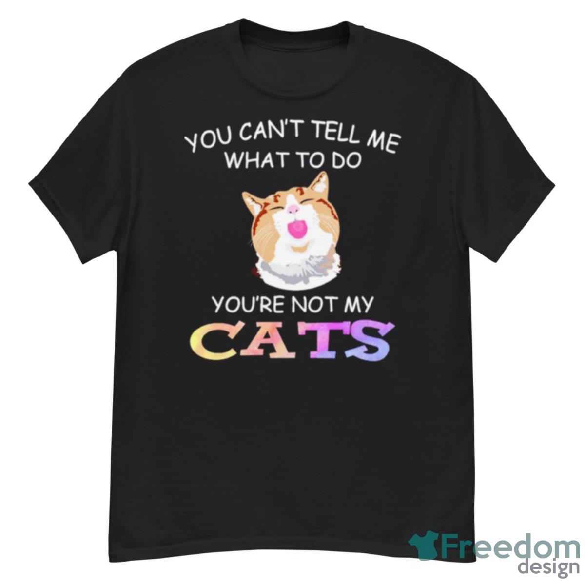 Cat You Can’t Tell Me What To Do You’re Not My Cats Shirt - G500 Men’s Classic T-Shirt