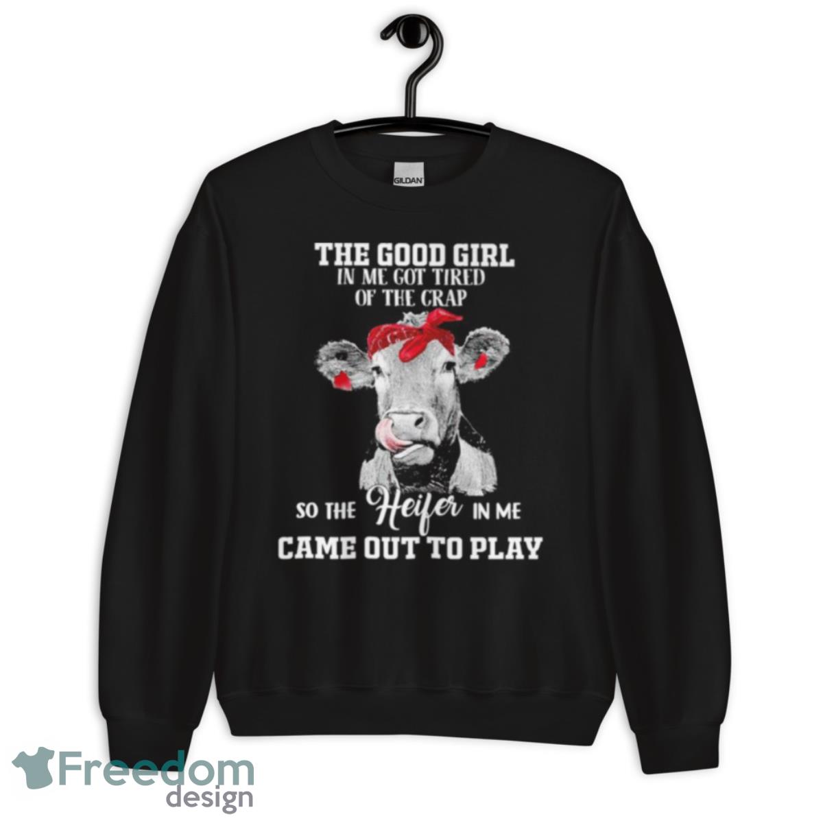 Cow The Good Girl In Me Got Tired Of The Crap So The Heifer In Me Came Out To Play Shirt - Unisex Crewneck Sweatshirt Cow The Good Girl In Me Got Tired Of The Crap So The Heifer In Me Came Out To Play Shirt - Unisex Crewneck Sweatshirt
