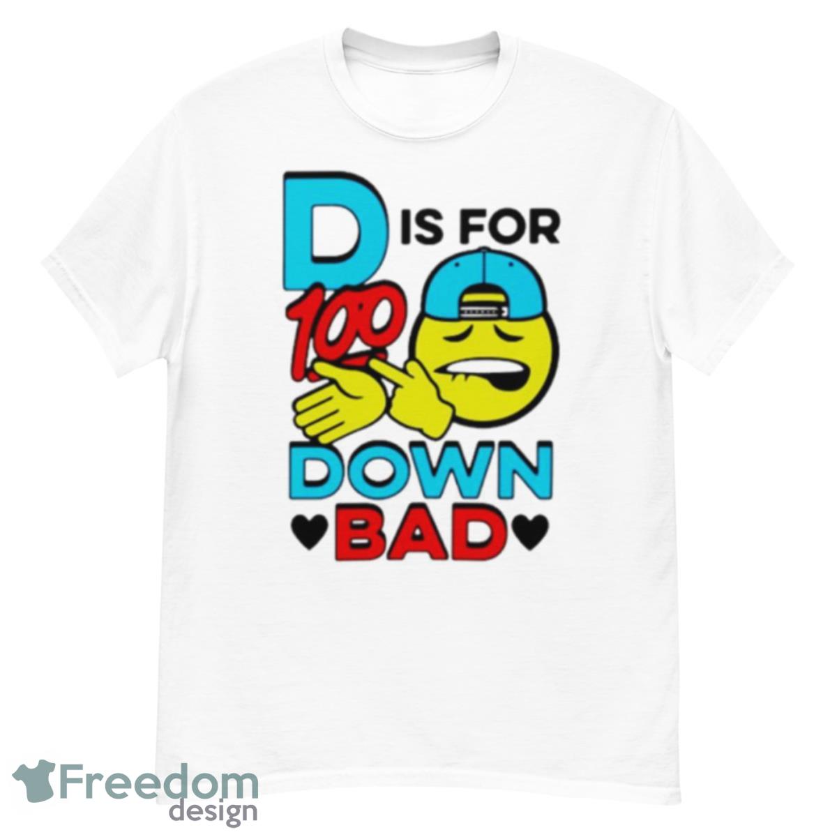 D Is For 100 Down Bad Shirt - G500 Men’s Classic T-Shirt