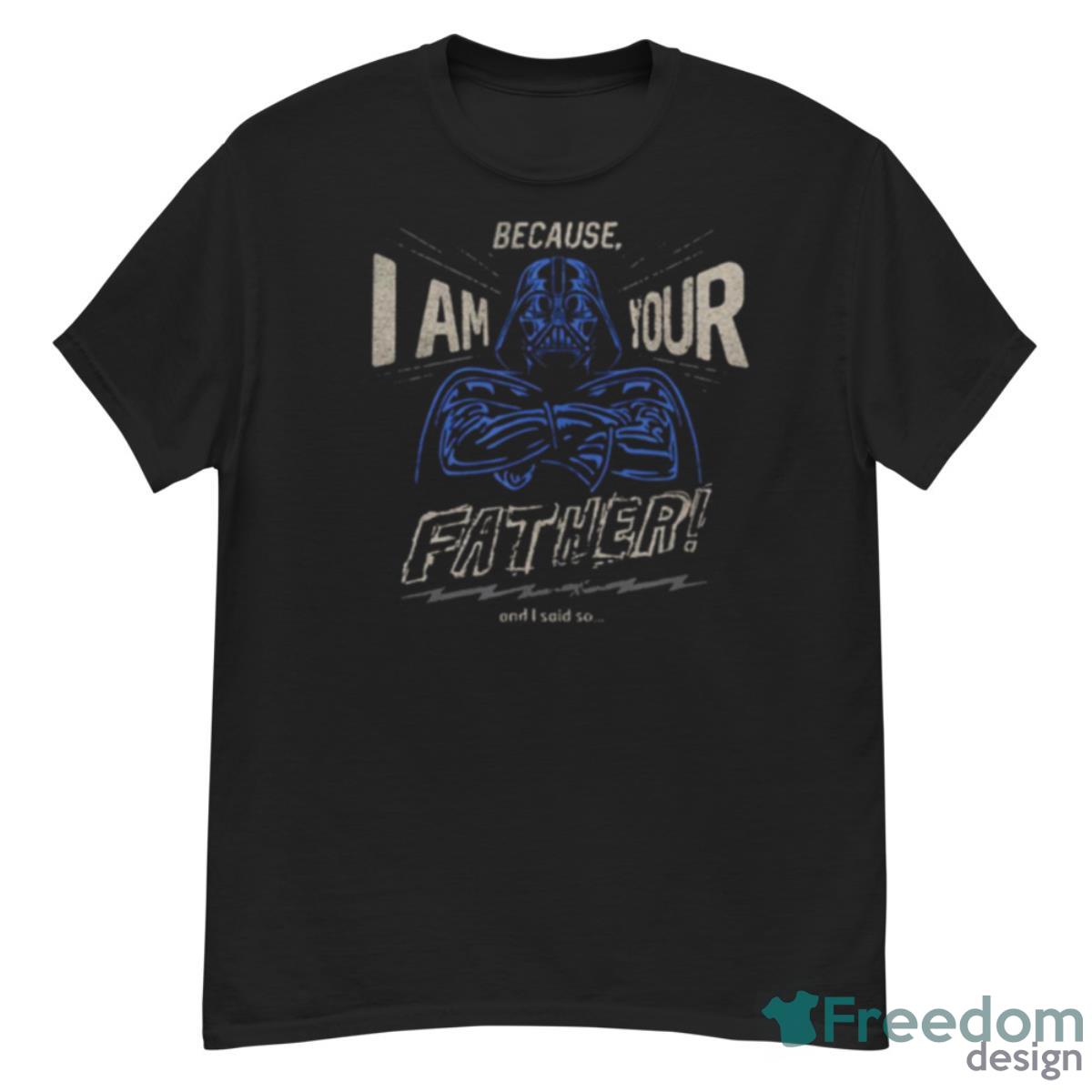 Darth Vader Because I Am Your Father And Star Wars Shirt - G500 Men’s Classic T-Shirt