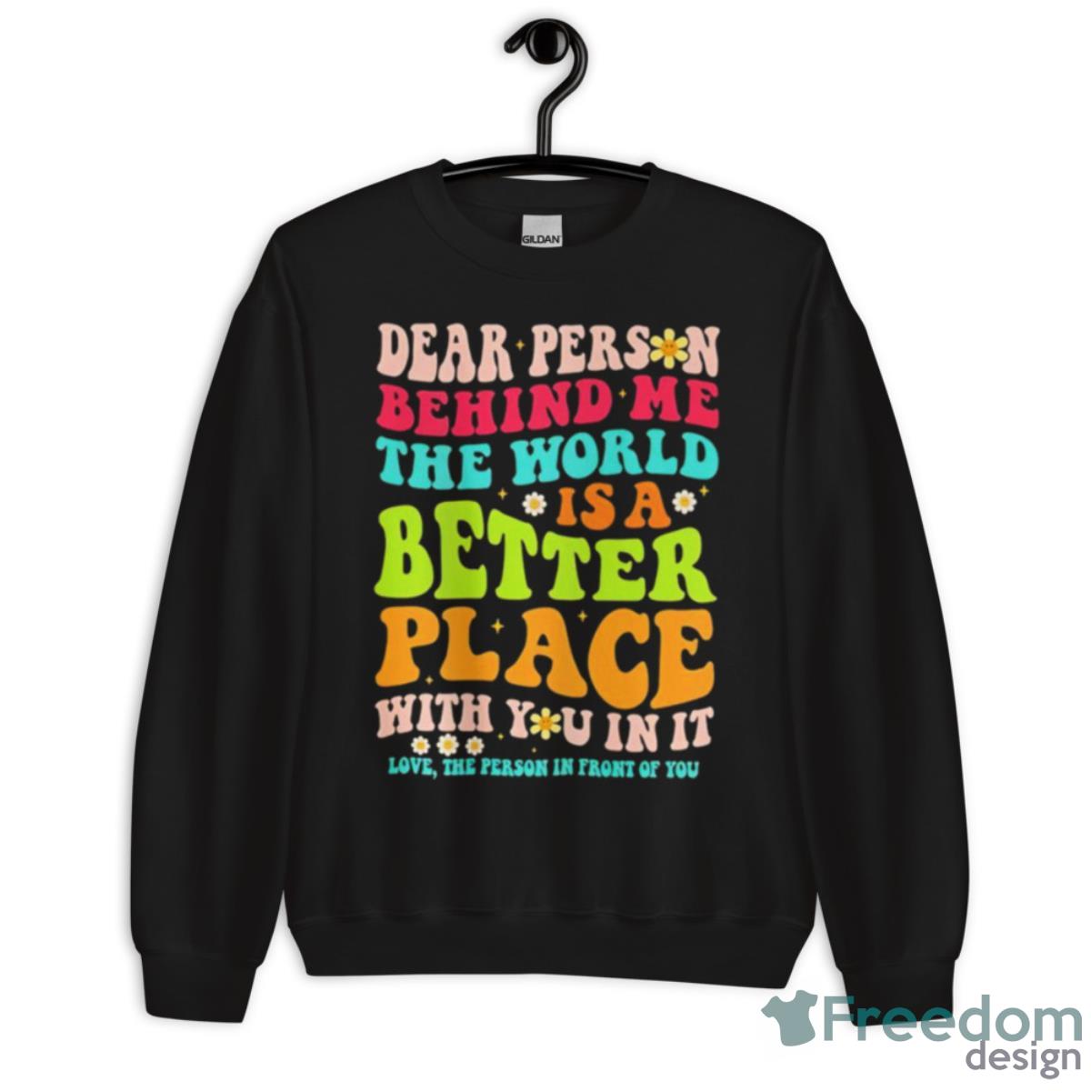 Dear Person Behind Me The World Is A Better Place With You In It Shirt - Unisex Crewneck Sweatshirt