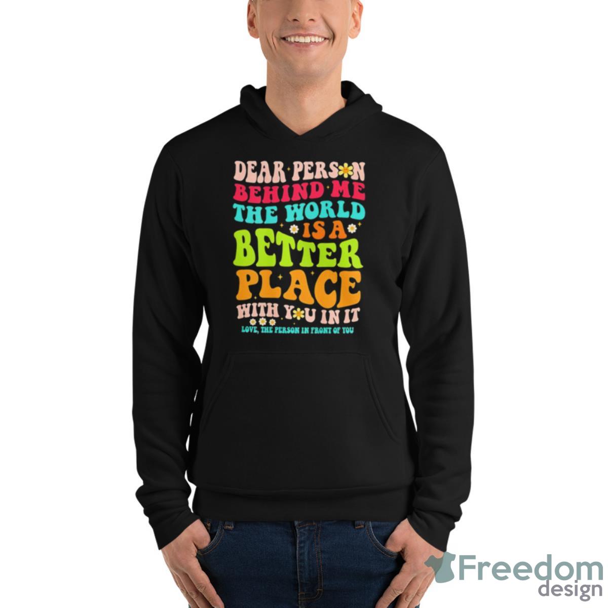 Dear Person Behind Me The World Is A Better Place With You In It Shirt image Dear Person Behind Me The World Is A Better Place With You In It Shirt - Unisex Fleece Pullover Hoodie