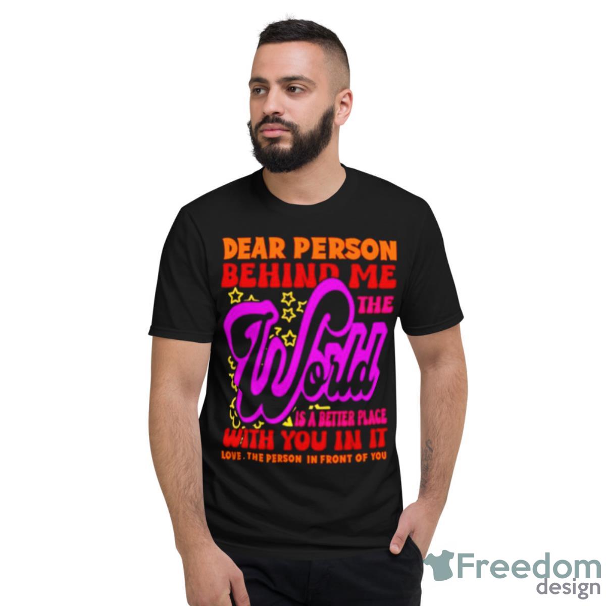 Dear Person Behind Me The World Is Positive Quote Typography Shirt - Short Sleeve T-Shirt