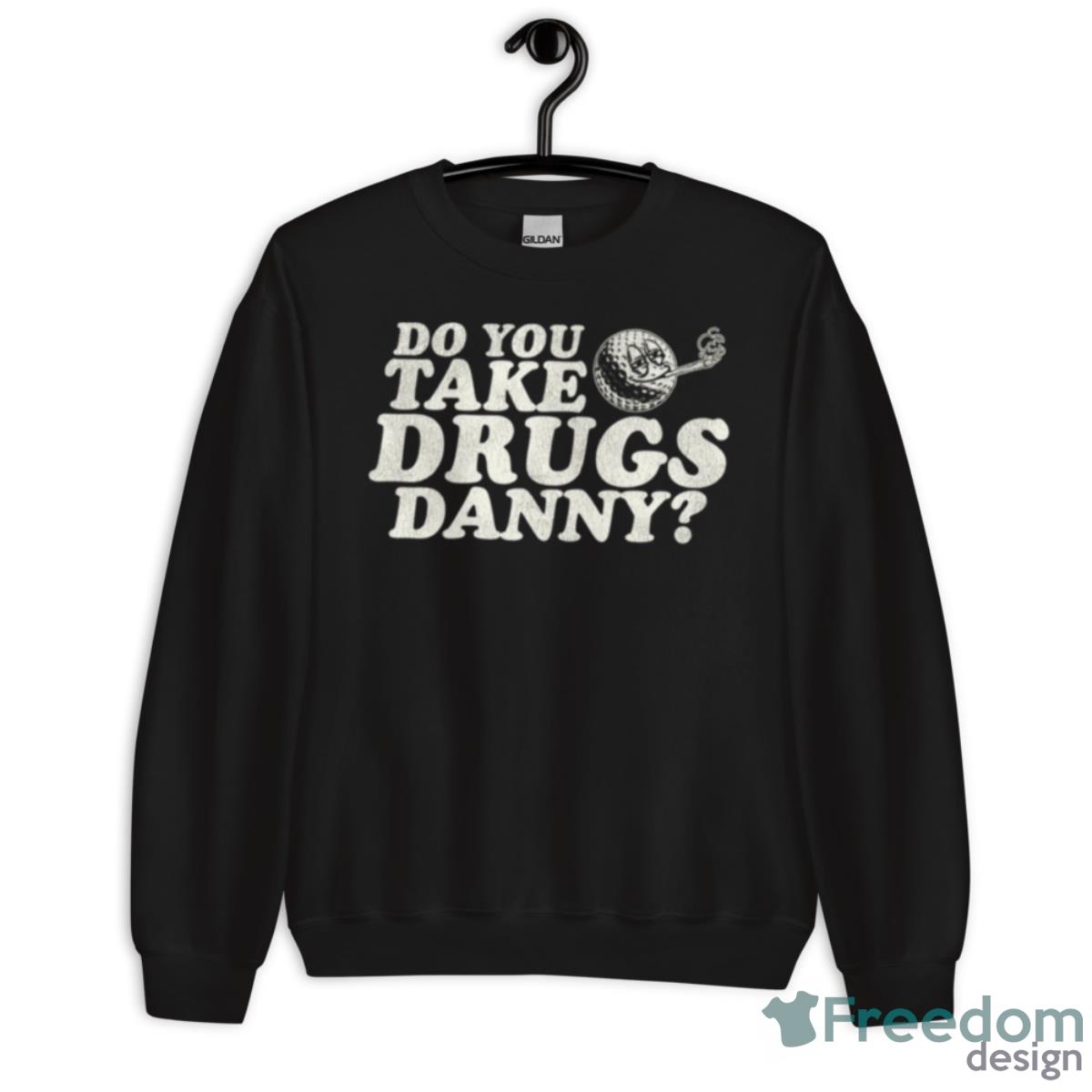 Do You Take Drugs Danny Caddyshack Shirt - Unisex Crewneck Sweatshirt Do You Take Drugs Danny Caddyshack Shirt - Unisex Crewneck Sweatshirt