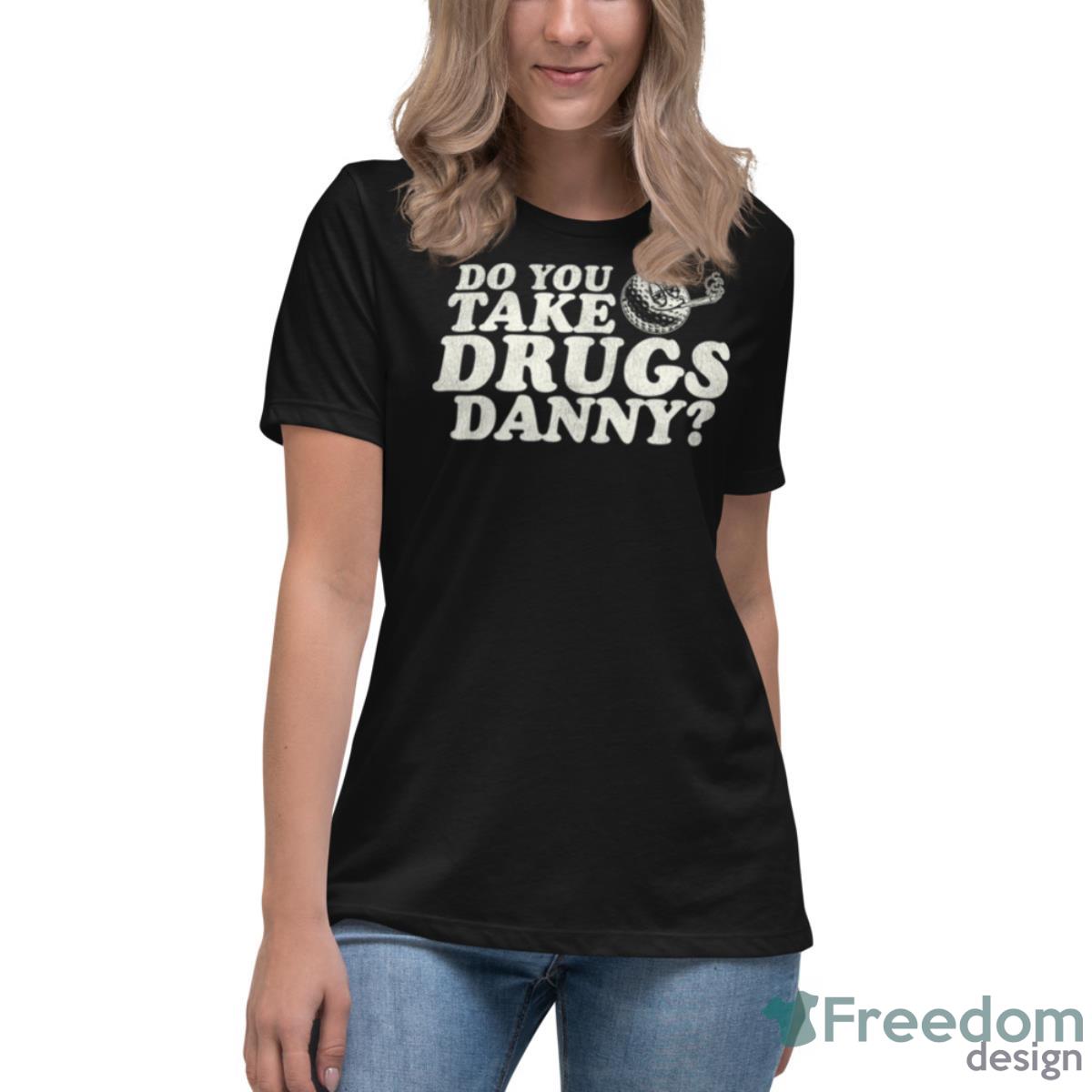 Do You Take Drugs Danny Caddyshack Shirt - Womens Relaxed Short Sleeve Jersey Tee Do You Take Drugs Danny Caddyshack Shirt - Womens Relaxed Short Sleeve Jersey Tee