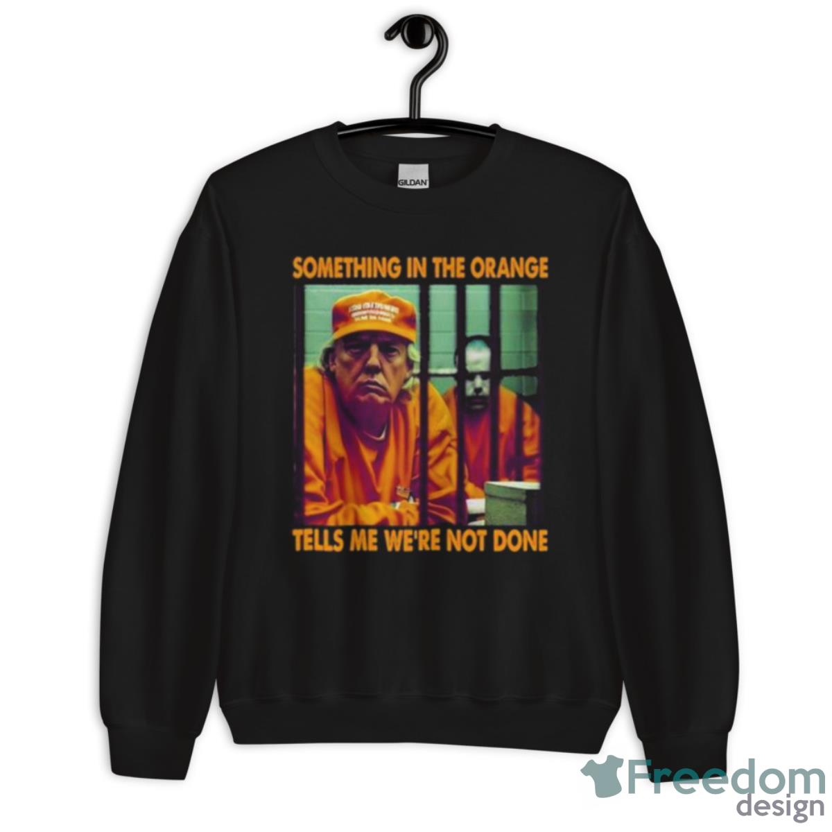 Donald Trump 2023 Something In The Orange Tells Me We’re Not Done Shirt - Unisex Crewneck Sweatshirt