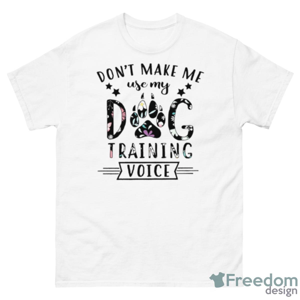 Don’t Make Me Use My Dog Training Voice Shirt - 500 Men’s Classic Tee Gildan