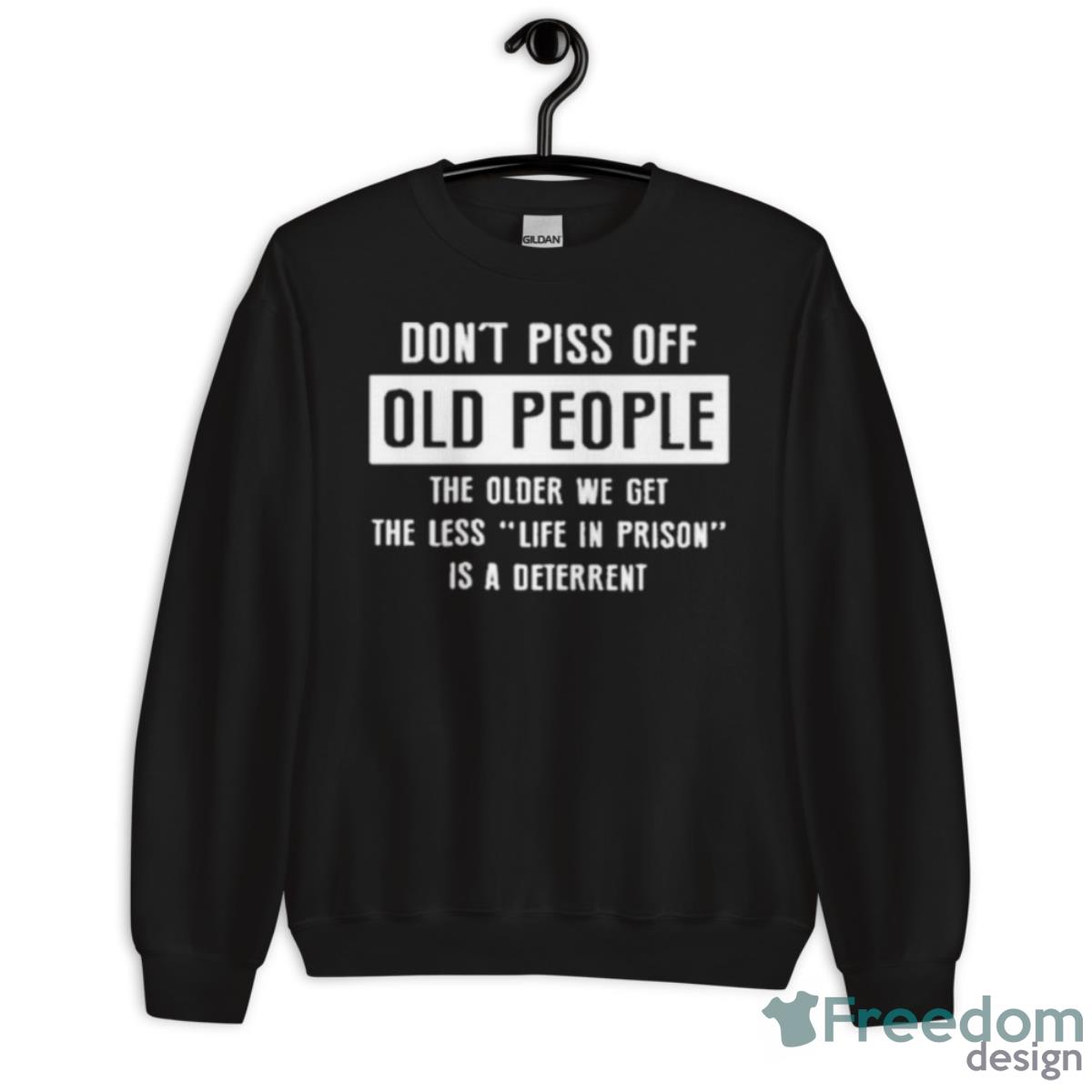 Don’t Pics Of Old People The Older We Get The Les Life In Prison Is A Deterrent Shirt - Unisex Crewneck Sweatshirt