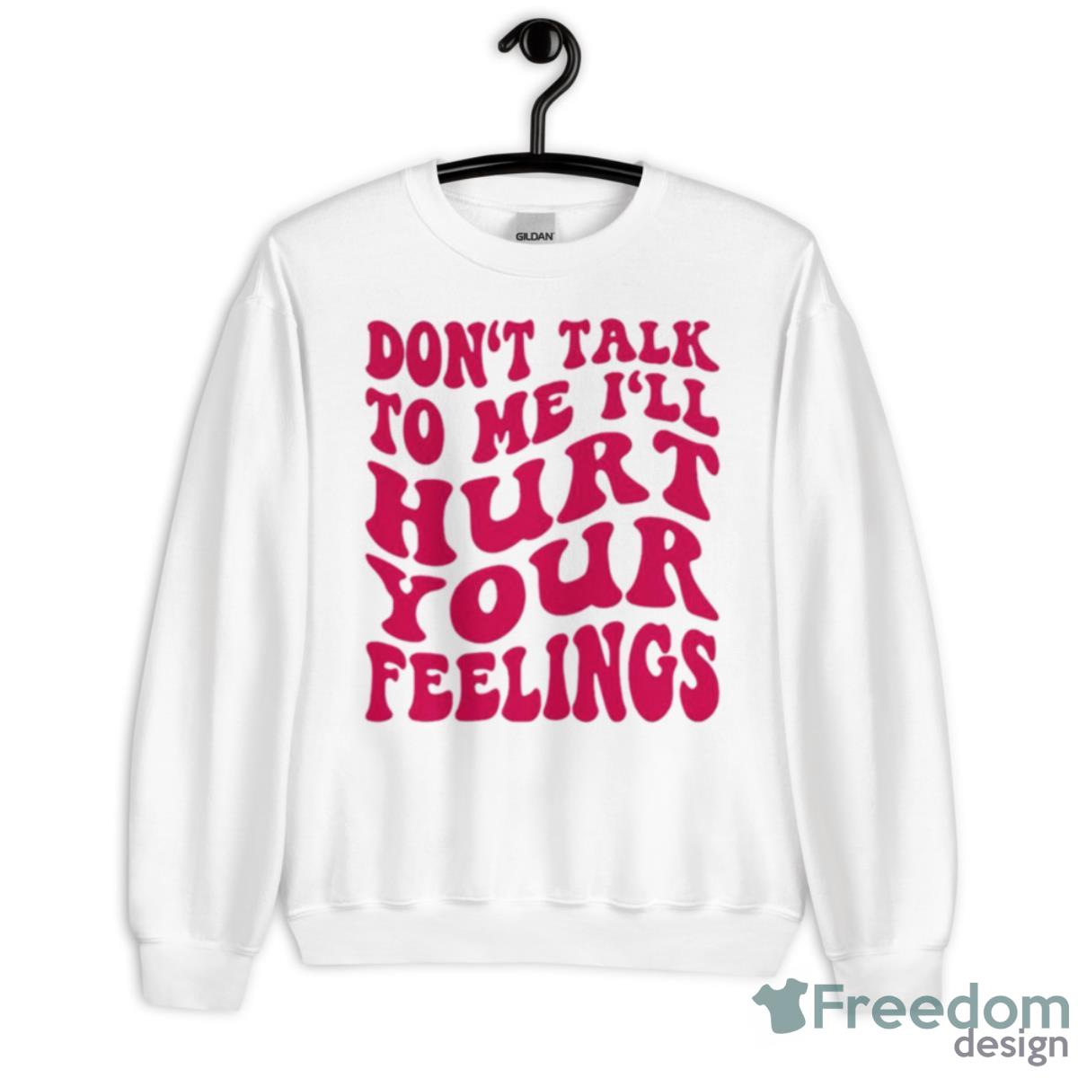 Don’t Talk To Me I’ll Hurt Your Feelings Shirt - Unisex Heavy Blend Crewneck Sweatshirt