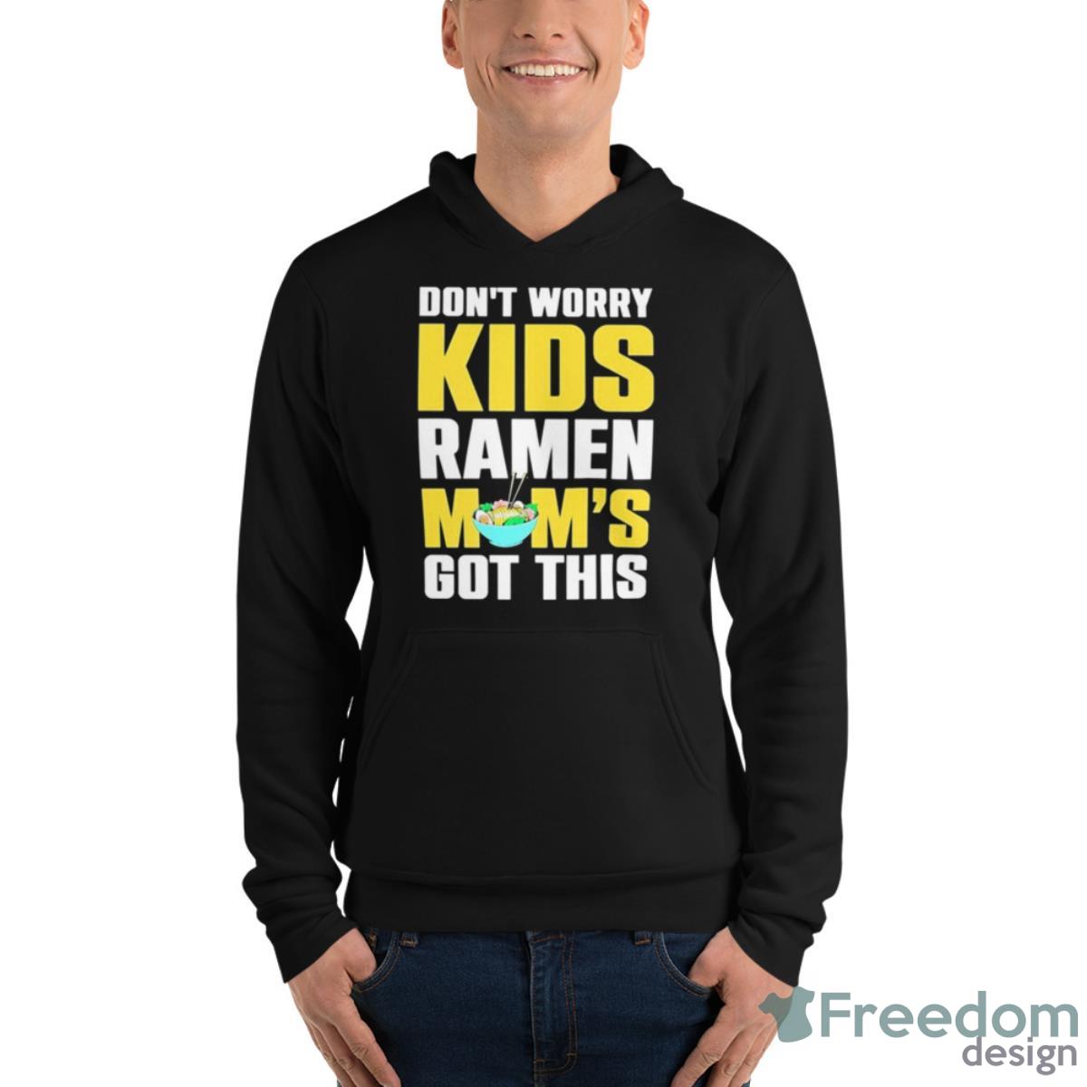 Don’t Worry Kids Ramen Mom’s Got This Shirt - Unisex Fleece Pullover Hoodie Don’t Worry Kids Ramen Mom’s Got This Shirt - Unisex Fleece Pullover Hoodie