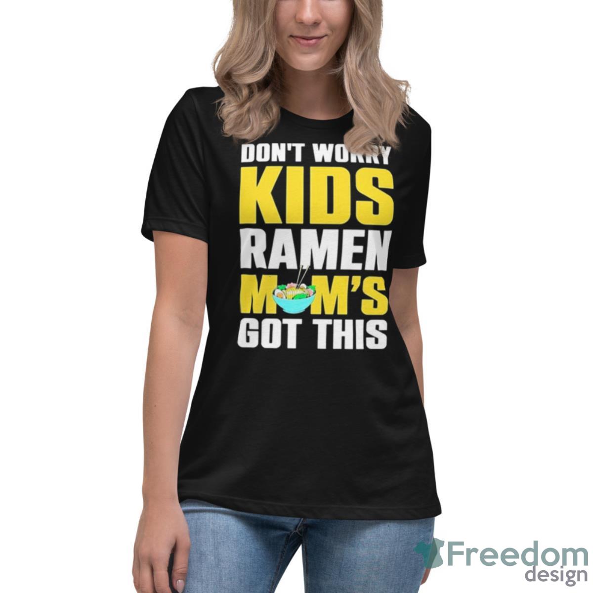 Don’t Worry Kids Ramen Mom’s Got This Shirt - Womens Relaxed Short Sleeve Jersey Tee Don’t Worry Kids Ramen Mom’s Got This Shirt - Womens Relaxed Short Sleeve Jersey Tee