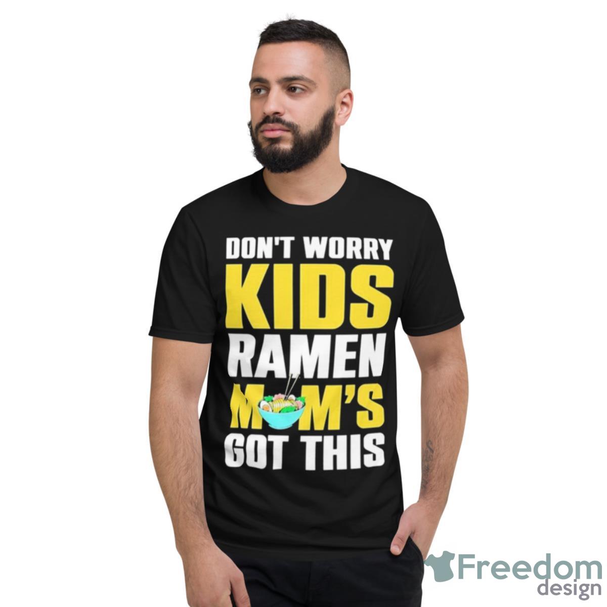 Don’t Worry Kids Ramen Mom’s Got This Shirt - Short Sleeve T-Shirt