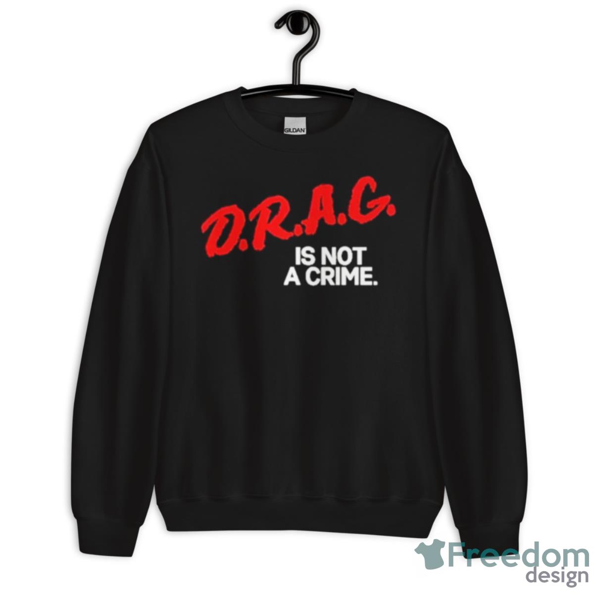 Drag Is Not A Crime 2023 Shirt - Unisex Crewneck Sweatshirt